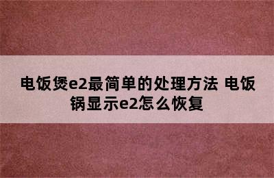 电饭煲e2最简单的处理方法 电饭锅显示e2怎么恢复